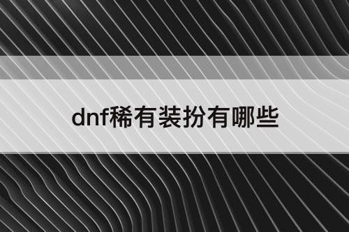dnf稀有装扮有哪些