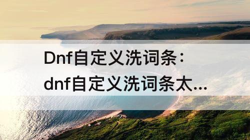 Dnf自定义洗词条：dnf自定义洗词条太难了