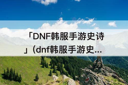 「DNF韩服手游史诗」(dnf韩服手游史诗套装评测)