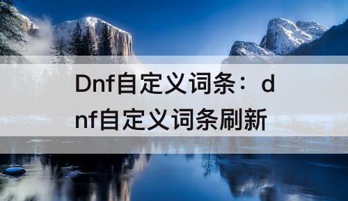 Dnf自定义词条：dnf自定义词条刷新