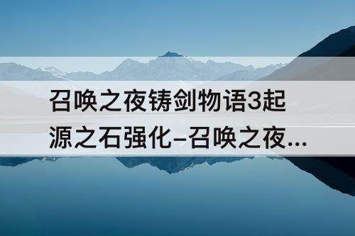 召唤之夜铸剑物语3起源之石强化-召唤之夜铸剑物语3起源之石强化技能