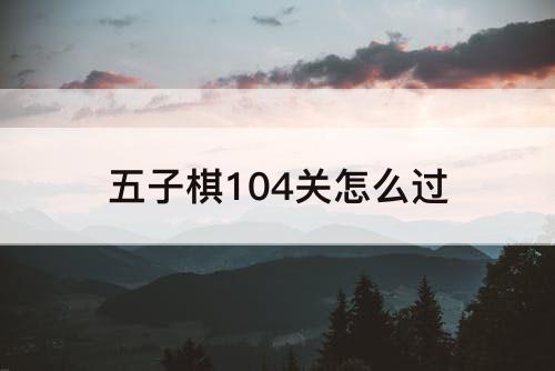 五子棋104关怎么过