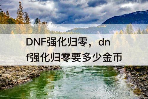 DNF强化归零，dnf强化归零要多少金币