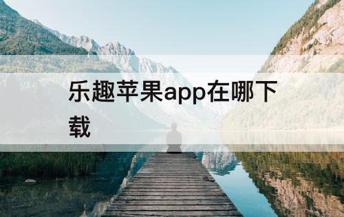 乐趣苹果app在哪下载