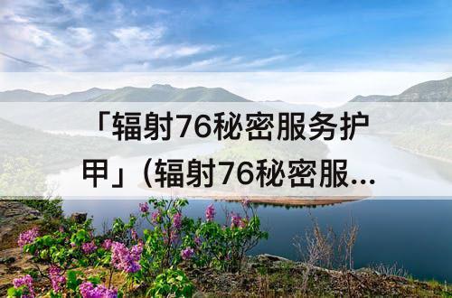 「辐射76秘密服务护甲」(辐射76秘密服务护甲改装)