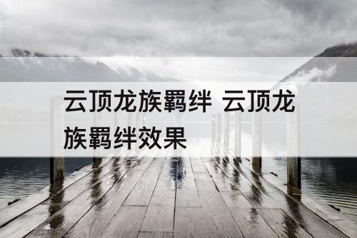 云顶龙族羁绊 云顶龙族羁绊效果