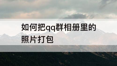 如何把qq群相册里的照片打包