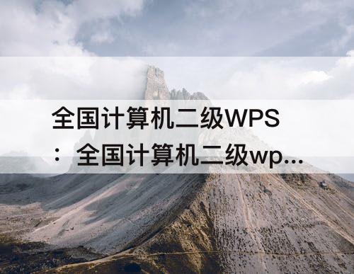 全国计算机二级WPS：全国计算机二级wpsoffice
