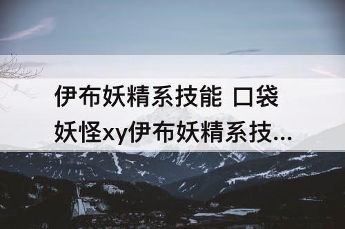 伊布妖精系技能 口袋妖怪xy伊布妖精系技能