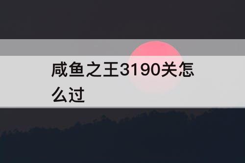 咸鱼之王3190关怎么过