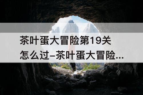 茶叶蛋大冒险第19关怎么过-茶叶蛋大冒险第19关怎么过攻略教程