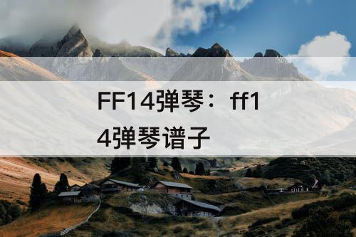 FF14弹琴：ff14弹琴谱子
