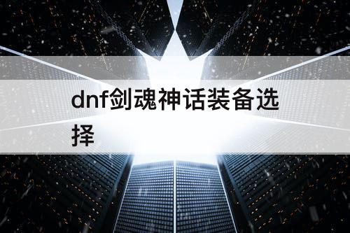 dnf剑魂神话装备选择