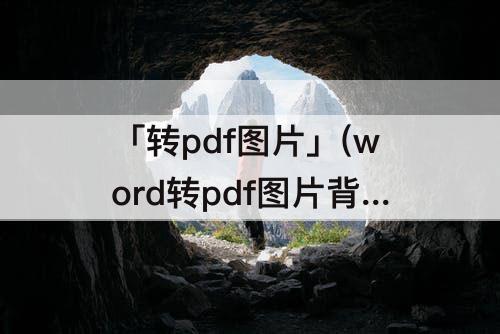 「转pdf图片」(word转pdf图片背景变了)