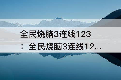 全民烧脑3连线123：全民烧脑3连线123攻略