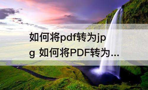如何将pdf转为jpg 如何将PDF转为JPG格式