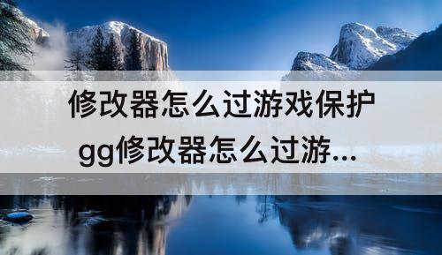 修改器怎么过游戏保护 gg修改器怎么过游戏保护