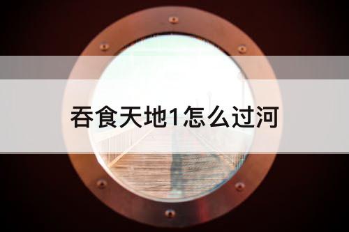 吞食天地1怎么过河