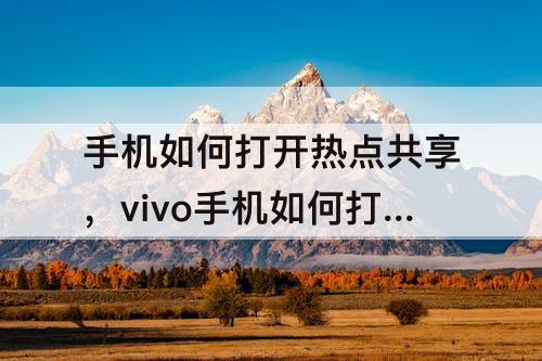 手机如何打开热点共享，vivo手机如何打开热点共享