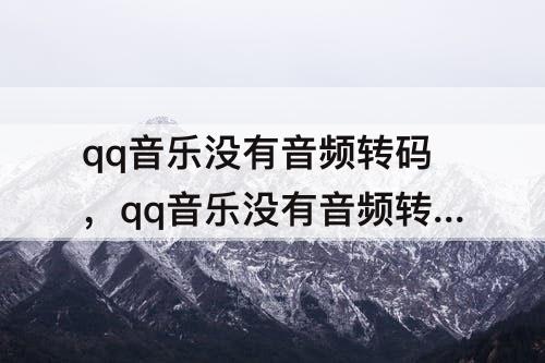 qq音乐没有音频转码，qq音乐没有音频转码怎么办