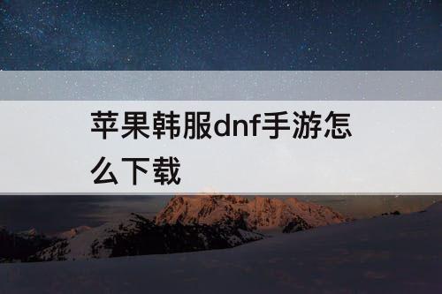 苹果韩服dnf手游怎么下载