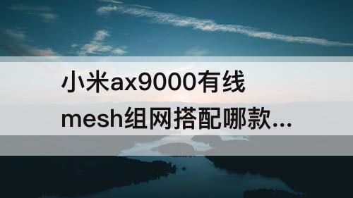 小米ax9000有线mesh组网搭配哪款路由