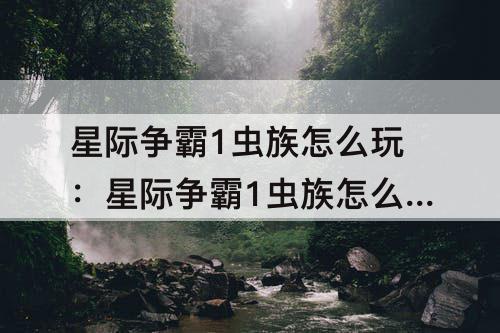 星际争霸1虫族怎么玩：星际争霸1虫族怎么玩攻略教程
