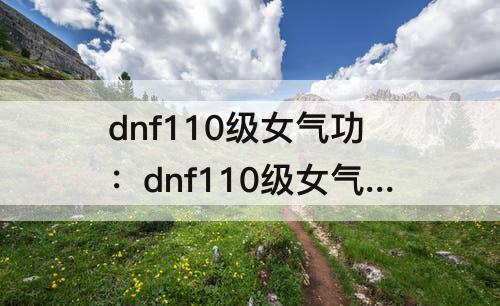 dnf110级女气功：dnf110级女气功师毕业装备
