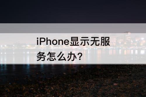 iPhone显示无服务怎么办?