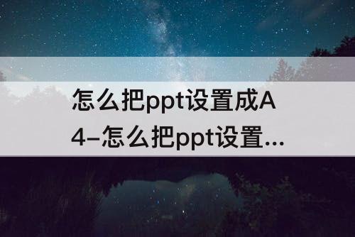 怎么把ppt设置成A4-怎么把ppt设置成a4纸大小
