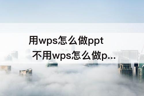 用wps怎么做ppt 不用wps怎么做ppt
