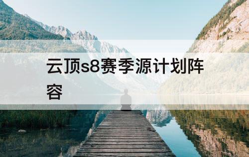 云顶s8赛季源计划阵容