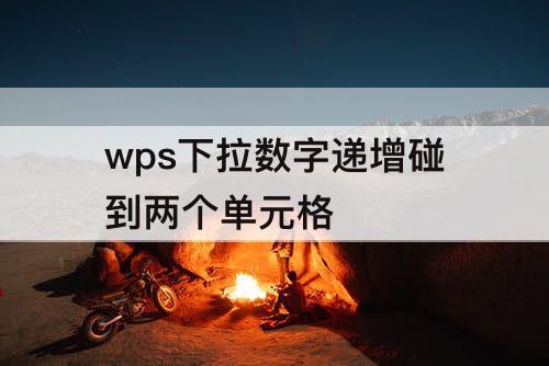 wps下拉数字递增碰到两个单元格
