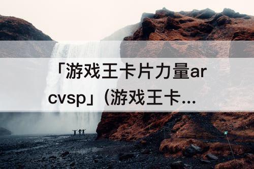 「游戏王卡片力量arcvsp」(游戏王卡片力量arcvsp卡组)