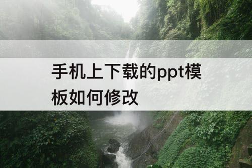手机上下载的ppt模板如何修改