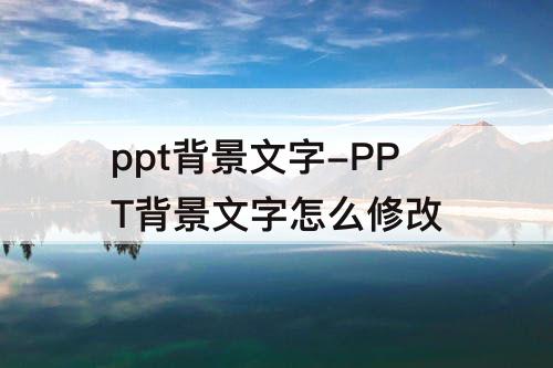 ppt背景文字-PPT背景文字怎么修改