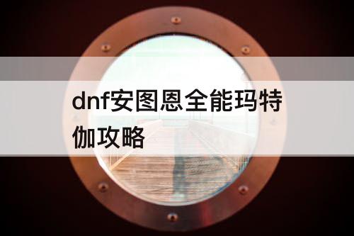 dnf安图恩全能玛特伽攻略