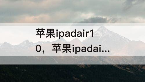 苹果ipadair10，苹果ipadair10.9