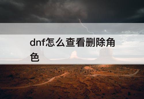 dnf怎么查看删除角色