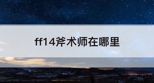 ff14斧术师在哪里