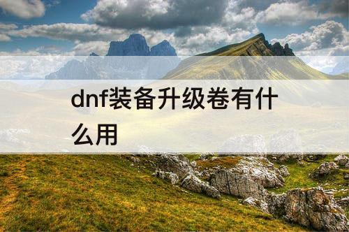 dnf装备升级卷有什么用