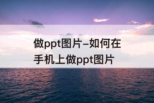 做ppt图片-如何在手机上做ppt图片