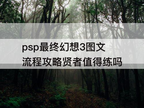 psp最终幻想3图文流程攻略贤者值得练吗