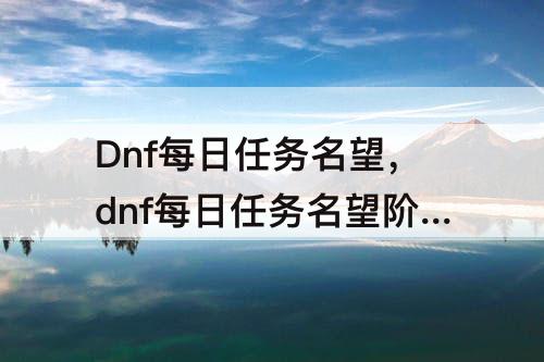 Dnf每日任务名望，dnf每日任务名望阶段