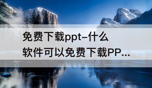 免费下载ppt-什么软件可以免费下载PPT模板