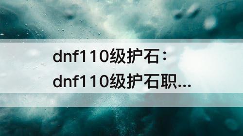 dnf110级护石：dnf110级护石职业推荐