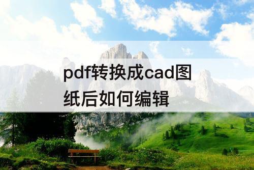 pdf转换成cad图纸后如何编辑
