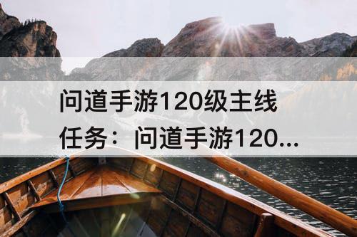 问道手游120级主线任务：问道手游120级主线任务苦行僧