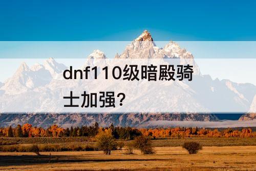 dnf110级暗殿骑士加强?
