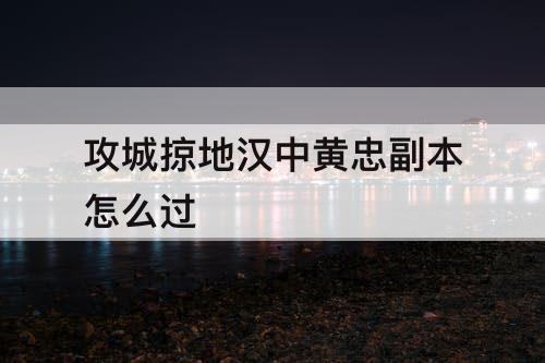 攻城掠地汉中黄忠副本怎么过